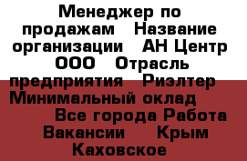 Менеджер по продажам › Название организации ­ АН Центр, ООО › Отрасль предприятия ­ Риэлтер › Минимальный оклад ­ 100 000 - Все города Работа » Вакансии   . Крым,Каховское